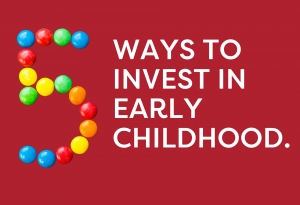 Top Five Ways to Invest in Early Childhood